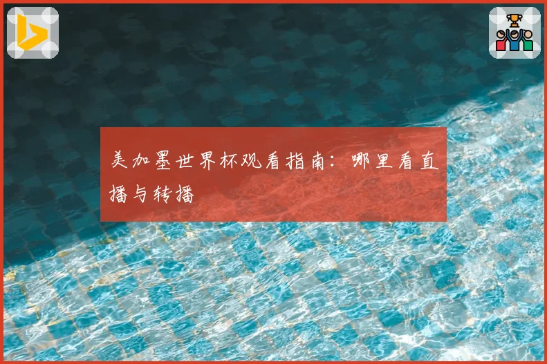 美加墨世界杯观看指南：哪里看直播与转播