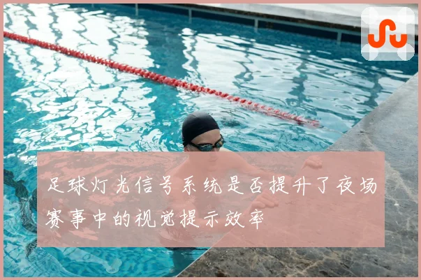 足球灯光信号系统是否提升了夜场赛事中的视觉提示效率