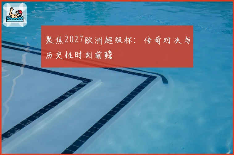 聚焦2027欧洲超级杯：传奇对决与历史性时刻前瞻