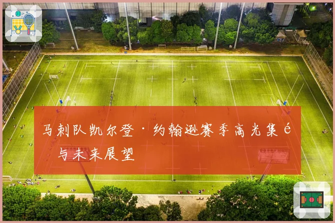 马刺队凯尔登·约翰逊赛季高光集锦与未来展望