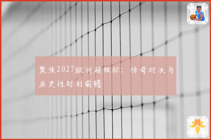 聚焦2027欧洲超级杯：传奇对决与历史性时刻前瞻