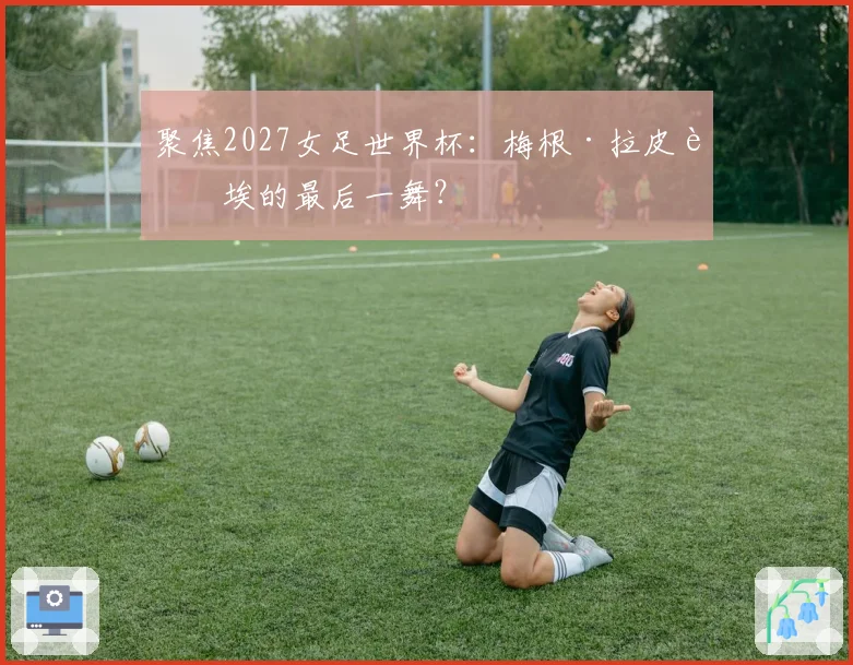 聚焦2027女足世界杯：梅根·拉皮诺埃的最后一舞？