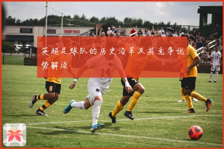 英超足球队的历史沿革及其竞争优势解读