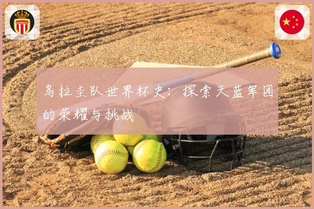 乌拉圭队世界杯史：探索天蓝军团的荣耀与挑战
