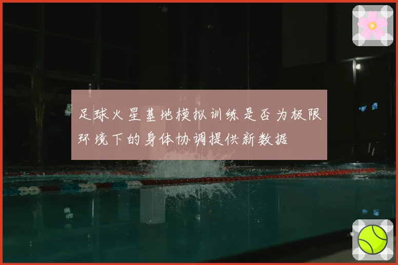 足球火星基地模拟训练是否为极限环境下的身体协调提供新数据