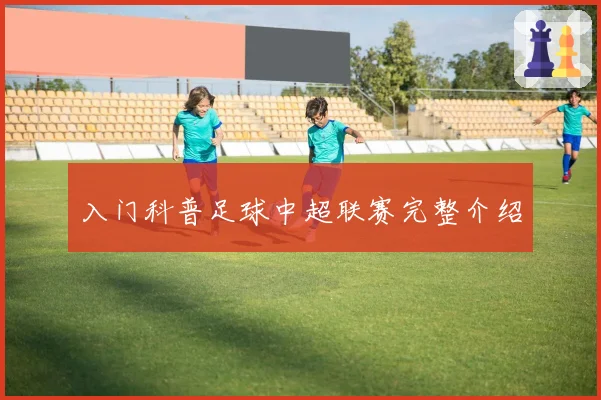 入门科普足球中超联赛完整介绍