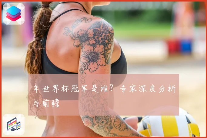 年世界杯冠军是谁？专家深度分析与前瞻
