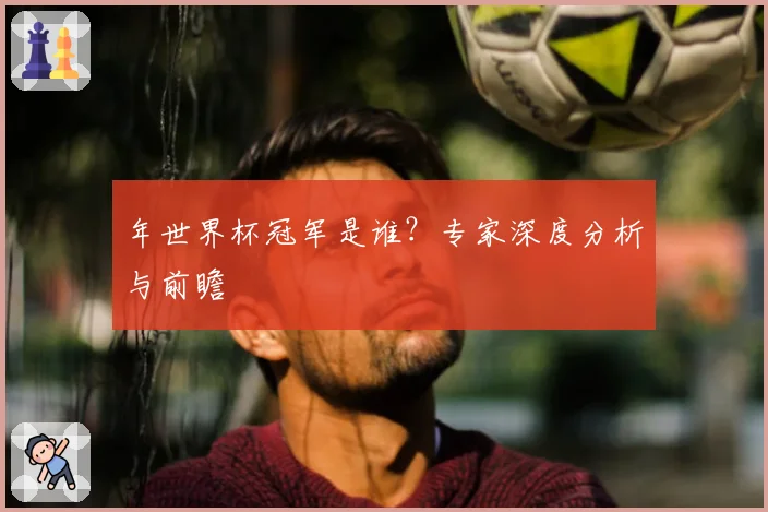 年世界杯冠军是谁？专家深度分析与前瞻