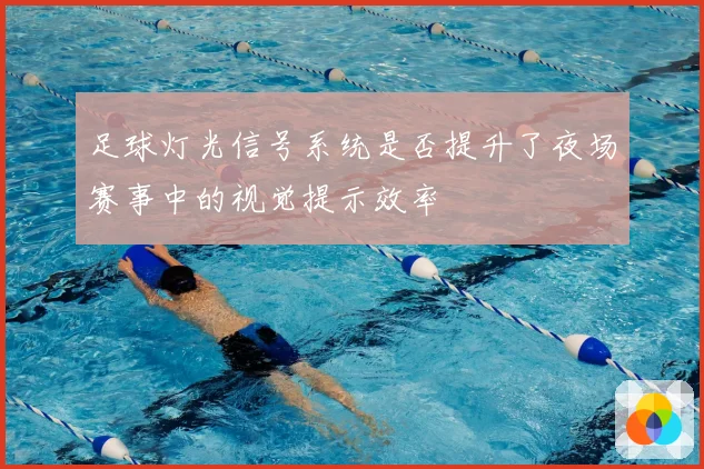 足球灯光信号系统是否提升了夜场赛事中的视觉提示效率