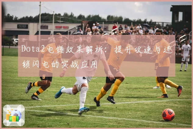 Dota2电锤效果解析：提升攻速与连锁闪电的实战应用