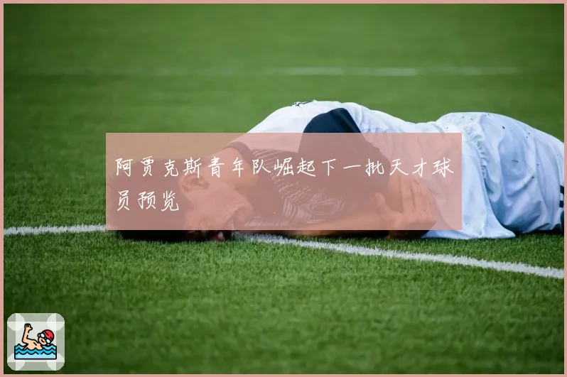 阿贾克斯青年队崛起下一批天才球员预览