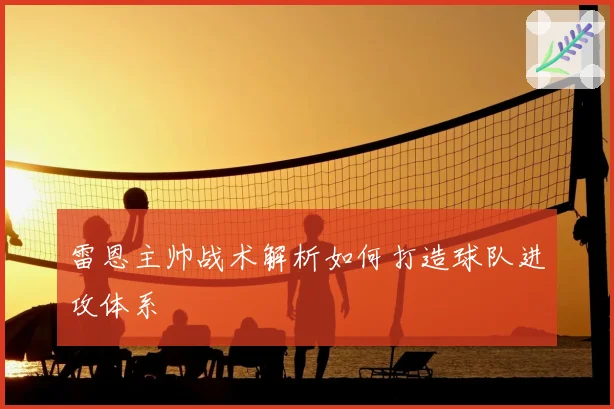 雷恩主帅战术解析如何打造球队进攻体系