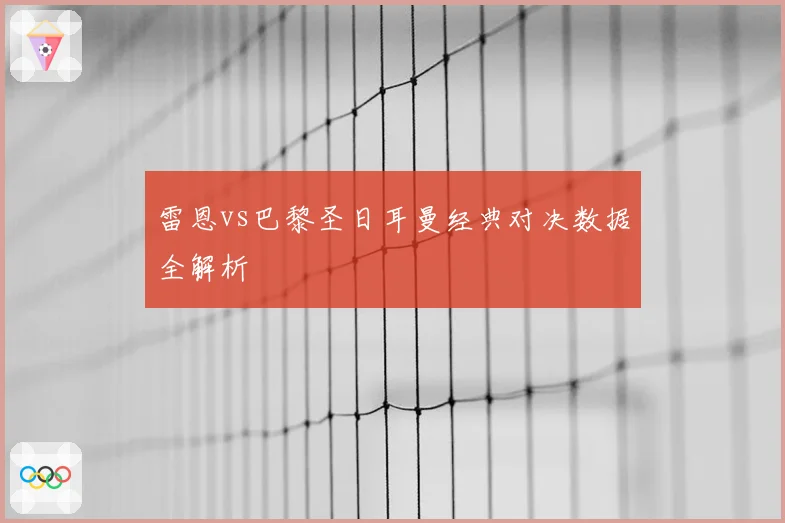 雷恩vs巴黎圣日耳曼经典对决数据全解析